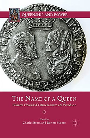 The Name of a Queen: William Fleetwood's Itinerarium ad Windsor by Charles Beem 9781349444762
