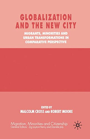 Globalization and the New City: Migrants, Minorities and Urban Transformations in Comparative Perspective by M. Cross 9781349659500