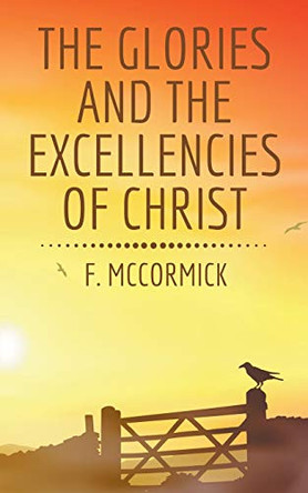 The Glories and the Excellencies of Christ by F McCormick 9781393461609