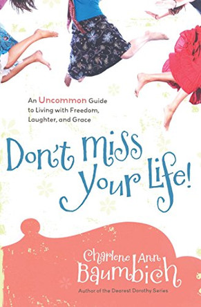 Don't Miss Your Life!: An Uncommon Guide to Living with Freedom, Laughter, and Grace by Charlene Ann Baumbich 9781416562993