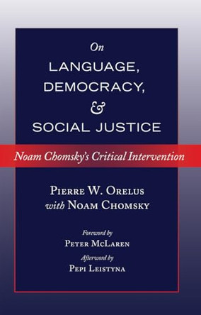 On Language, Democracy, and Social Justice: Noam Chomsky's Critical Intervention- Foreword by Peter McLaren- Afterword by Pepi Leistyna by Pierre W. Orelus 9781433124488