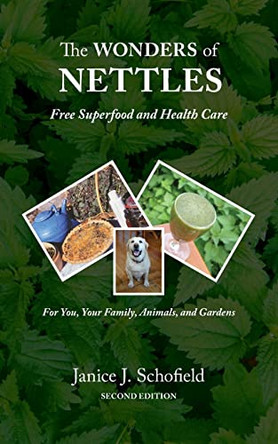 The Wonders of Nettles: Free 'Superfood' and Health Care for You, Pets, and Gardens by Janice J Schofield 9780473575533