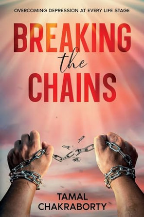 Breaking the Chains: Overcoming Depression at Every Life Stage by Tamal Chakraborty 9781456651749