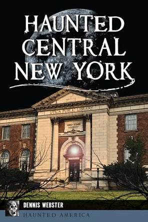 Haunted Central New York by Dennis Webster 9781467153997