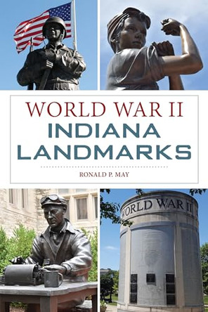 World War II Indiana Landmarks by Ronald P May 9781467154116