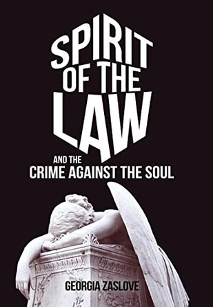 Spirit of the Law: And the Crime Against the Soul by Georgia Zaslove 9781489726667