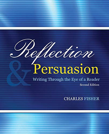 Reflection AND Persuasion: Writing through the Eye of a Reader by Charles Fisher 9781524925871