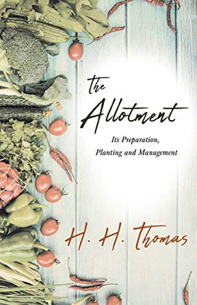 The Allotment - Its Preparation, Planting and Management by H H Thomas 9781528714648