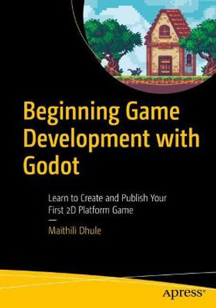 Beginning Game Development with Godot: Learn to Create and Publish Your First 2D Platform Game by Maithili Dhule