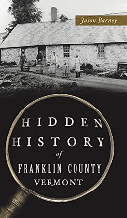 Hidden History of Franklin County, Vermont by Jason Barney 9781540247506