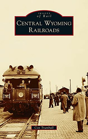 Central Wyoming Railroads by Con Trumbull 9781540248879