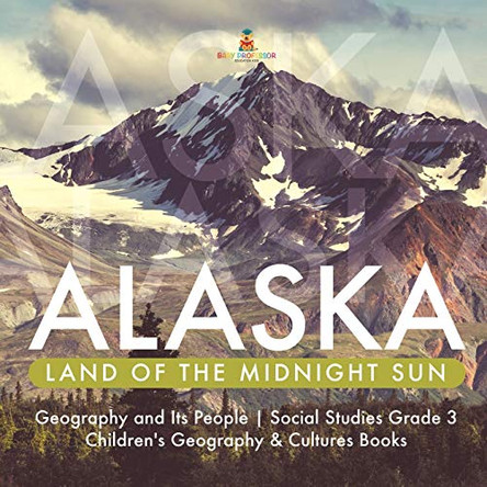 Alaska: Land of the Midnight Sun - Geography and Its People - Social Studies Grade 3 - Children's Geography & Cultures Books by Baby Professor 9781541949744