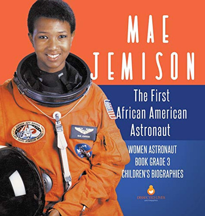 Mae Jemison: The First African American Astronaut Women Astronaut Book Grade 3 Children's Biographies by Dissected Lives 9781541975446