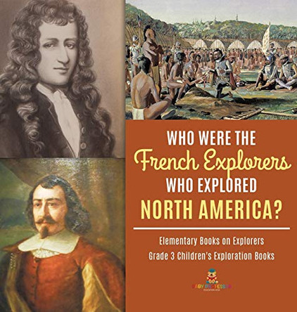 Who Were the French Explorers Who Explored North America? Elementary Books on Explorers Grade 3 Children's Exploration Books by Baby Professor 9781541975484