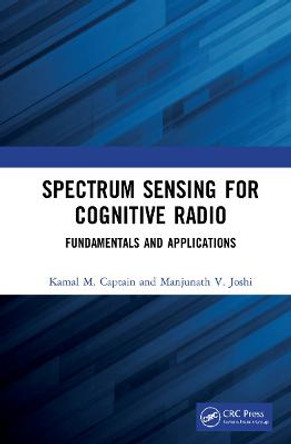 Spectrum Sensing for Cognitive Radio: Fundamentals and Applications by Kamal M. Captain