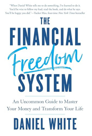 The Financial Freedom System: An Uncommon Guide to Master Your Money and Transform Your Life by Daniel White 9781544539980