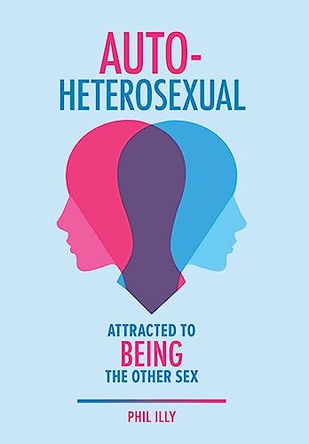 Autoheterosexual: Attracted to Being the Other Sex by Phil Illy 9781544541457