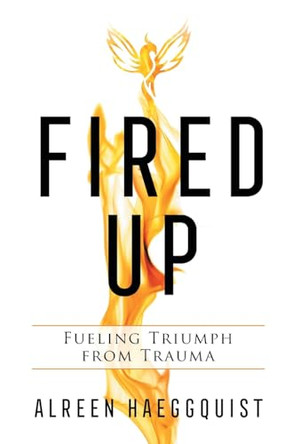 Fired Up: Fueling Triumph from Trauma by Alreen Haeggquist 9781544541723
