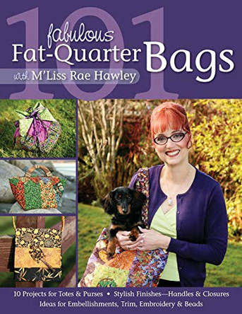 101 Fabulous Fat Quarter Bags: * 10 Projects for Totes & Purses * Ideas for Embellishments, Trim, Embroidery & Beads * Stylish Finishes-Handles & Closures by M'Liss Rae Hawley 9781571205582