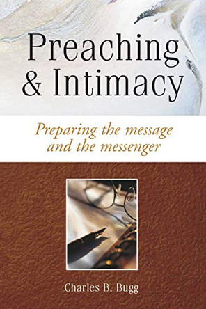 Preaching and Intimacy: Preparing the Message and the Messenger by Charles B. Bugg 9781573122634