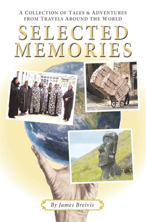 Selected Memories: A Collection of Tales & Adventures From Travels Around the World by James Breivis 9781587906954