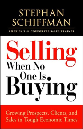 Selling When No One is Buying: Growing Prospects, Clients, and Sales in Tough Economic Times by Stephan Schiffman 9781605506609
