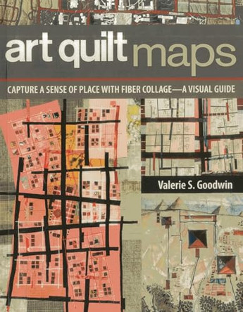 Art Quilt Maps: Capture a Sense of Place with Fiber Collage-A Visual Guide by Valerie Goodwin 9781607056829 Art Quilt Maps: Capture a Sense of Place with Fiber Collage-A Visual Guide by Valerie Goodwin 9781607056829