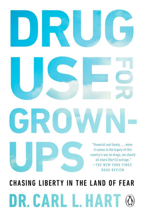 Drug Use for Grown-Ups: Chasing Liberty in the Land of Fear by Carl L. Hart