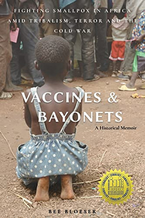 Vaccines and Bayonets: Fighting Smallpox in Africa amid Tribalism, Terror and the Cold War by Bee Bloeser 9781627878562