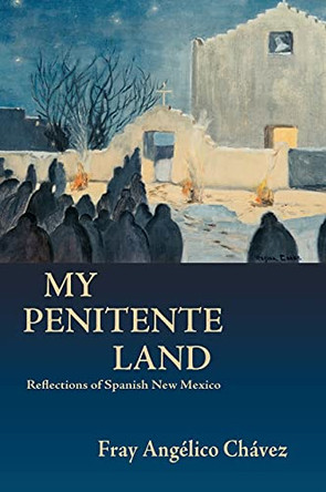 My Penitente Land: Reflections of Spanish New Mexico by Angelico Chavez 9781632933461