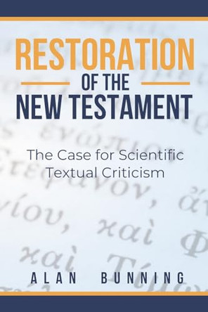 Restoration of the New Testament: The Case for Scientific Textual Criticism by Alan Bunning 9781636630946 Restoration of the New Testament: The Case for Scientific Textual Criticism by Alan Bunning 9781636630946