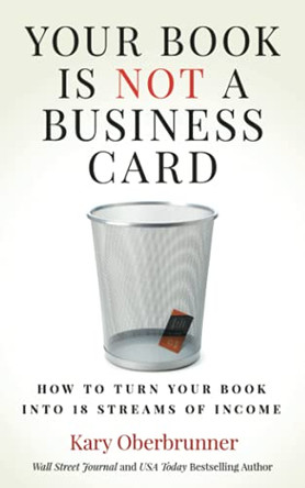 Your Book is Not a Business Card: How to Turn your Book into 18 Streams of Income by Kary Oberbrunner 9781636800592
