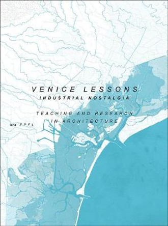 Venice Lessons - Industrial Nostalgia. Teaching and Research in Architecture by Harry Gugger