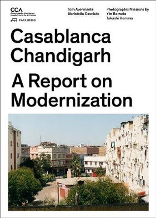 Casablanca and Chandigarh - How Architects, Experts, Politicians, International Agencies, and Citizens Negotiate Modern Planning by Tom Avermaete