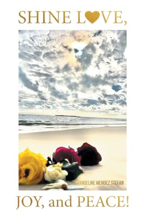 Shine Love, Joy, and Peace!: The Spirit Code of Humankind and the Secret Journey to True Life after All Deaths: A Self-Help Book by Evangeline Mendez Stefan 9781644921791