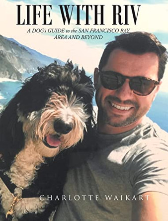 Life With Riv: A DOG's GUIDE to the SAN FRANCISCO BAY AREA AND BEYOND by Charlotte Waikart 9781649527738