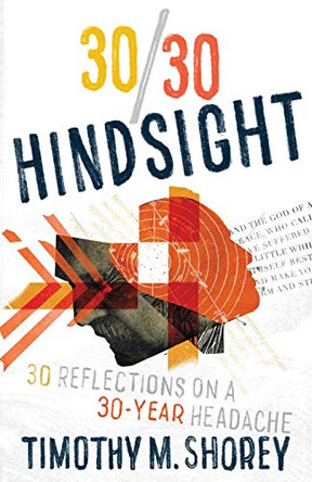 30/30 Hindsight: 30 Reflections on a 30-Year Headache: 30 Reflections on a 30-Year Headache by Timothy M Shorey 9781649708618