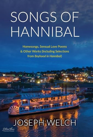 Songs of Hannibal: Homesongs, Love Poems of the Sensual Variety & Other Works (including Selections from Boyhood in Hannibal) by Joseph Welch 9781662936616