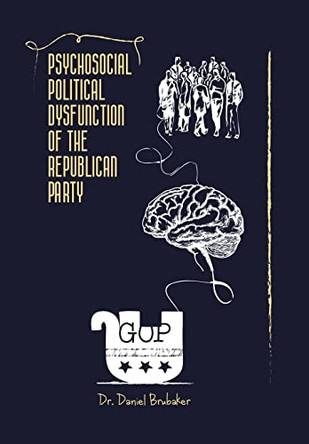 Psychosocial Political Dysfunction of the Republican Party by Dr Daniel Brubaker 9781665727549