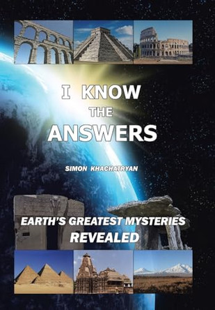 I Know the Answers: Earth's Greatest Mysteries Revealed by Simon Khachatryan 9781665747493