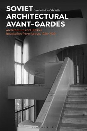 Soviet Architectural Avant-Gardes: Architecture and Stalin's Revolution from Above, 1928-1938 by Dr Danilo Udovicki-Selb