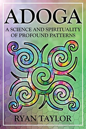 Adoga: A Science and Spirituality of Profound Patterns by Ryan Taylor 9781732481978 Adoga: A Science and Spirituality of Profound Patterns by Ryan Taylor 9781732481978