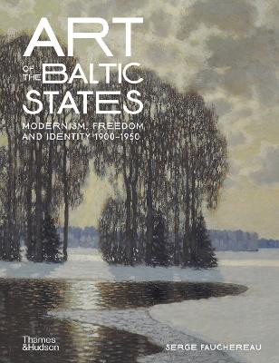 Art of the Baltic States: Modernism, Freedom and Identity 1900-1950 by Serge Fauchereau