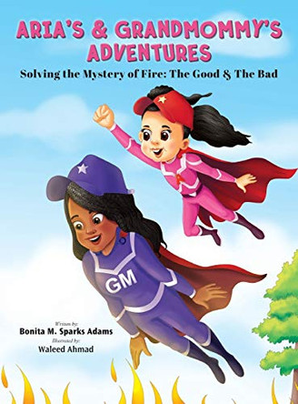 Aria's & Grandmommy's Adventures: Solving the Mystery of Fire: The Good & The Bad by Bonita M Sparks Adams 9781734458978