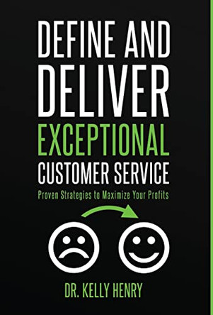 Define and Deliver Exceptional Customer Service: Proven Strategies to Maximize Your Profits by Kelly Henry 9781734975697