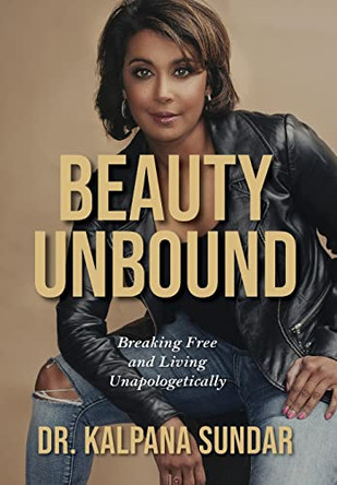 Beauty Unbound: Breaking Free and Living Unapologetically by Dr Kalpana Sundar 9781735473802