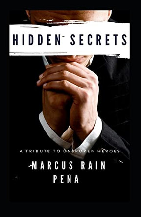 Hidden Secrets: A Tribute To Unspoken Heroes by Marcus Rain Pena 9781736925706