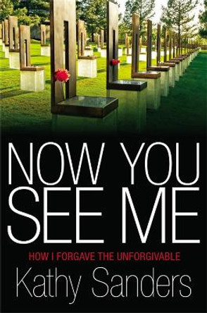 Now You See Me: How I Forgave the Unforgivable by Kathy Sanders