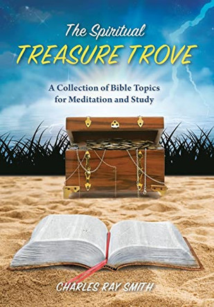 The Spiritual Treasure Trove: A Collection of Bible Topics for Meditation and Study by Charles Ray Smith 9781737528500