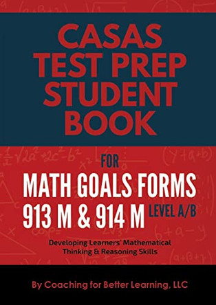 CASAS Test Prep Student Book for Math GOALS Forms 913M and 914M Level A/B: Developing Learners' Mathematical Thinking & Reasoning Skills by Coaching for Better Learning LLC 9781737760870